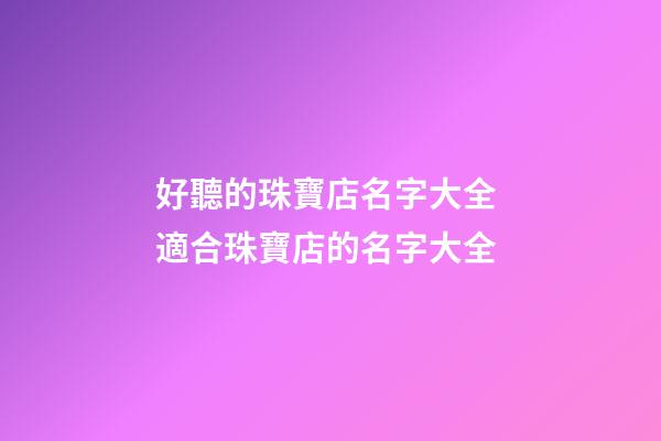 好聽的珠寶店名字大全 適合珠寶店的名字大全-第1張-店鋪起名-玄機派